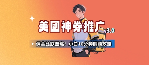 美团神券推广3.0：佣金比联盟高，小白每天10分钟躺挣攻略跨境课程-外贸教程-精品网课-电商运营课库课堂