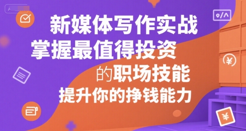 新媒体写作实战，学握最值得投资的职场技能，提升你的挣钱能力跨境课程-外贸教程-精品网课-电商运营课库课堂