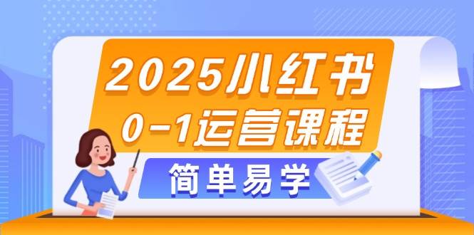 2025小红书0-1运营课程，选品、素材、笔记制作与发布技巧跨境课程-外贸教程-精品网课-电商运营课库课堂