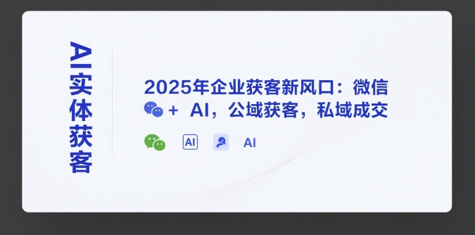 AI实体获客，2025年企业获客新风口：微信+ AI，公域获客，私域成交跨境课程-外贸教程-精品网课-电商运营课库课堂