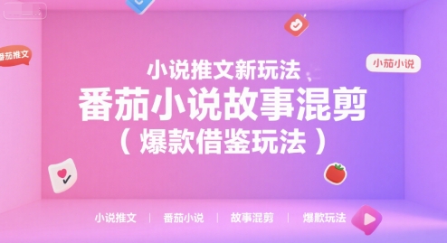 小说推文新玩法，番茄小说故事混剪（爆款借鉴玩法）跨境课程-外贸教程-精品网课-电商运营课库课堂