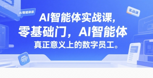 AI智能体实战课，零基础入门，AI智能体真正意义上的数字员工跨境课程-外贸教程-精品网课-电商运营课库课堂