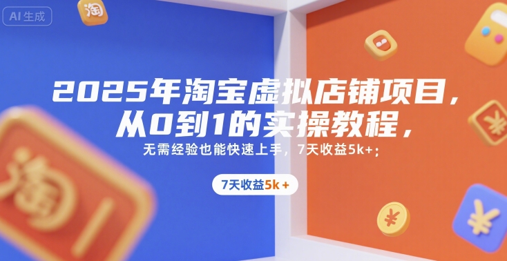 2025年淘宝虚拟店铺项目，从0到1的实操教程，​​无需经验也能快速上手，7天收益5k+跨境课程-外贸教程-精品网课-电商运营课库课堂
