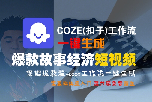COZE(扣子)工作流一键生成爆款故事经济短视频，保姆级教程，零基础快速入门跨境课程-外贸教程-精品网课-电商运营课库课堂