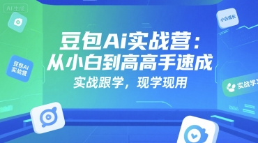 豆包Ai实战营：从小白到高手速成，实战跟学，现学现用跨境课程-外贸教程-精品网课-电商运营课库课堂