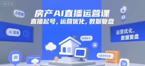 房产AI直播运营课，直播起号，运营优化，数据复盘跨境课程-外贸教程-精品网课-电商运营课库课堂
