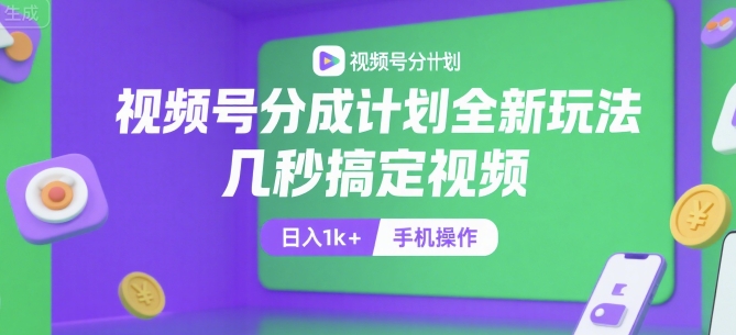 视频号分成计划全新玩法，几秒搞定视频，日入1k+，手机操作跨境课程-外贸教程-精品网课-电商运营课库课堂