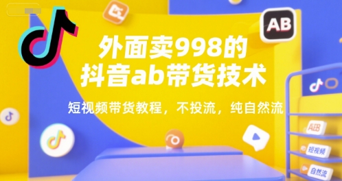 外面卖998的抖音ab带货技术，短视频带货教程，不投流，纯自然流跨境课程-外贸教程-精品网课-电商运营课库课堂