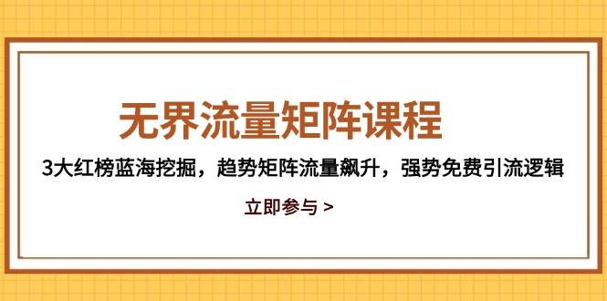 无界流量矩阵课程，3大红榜蓝海挖掘，趋势矩阵流量飙升，强势免费引流逻辑跨境课程-外贸教程-精品网课-电商运营课库课堂