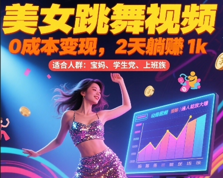 美女跳舞视频，0成本变现，2天躺入1k，普通人也能放大挣跨境课程-外贸教程-精品网课-电商运营课库课堂