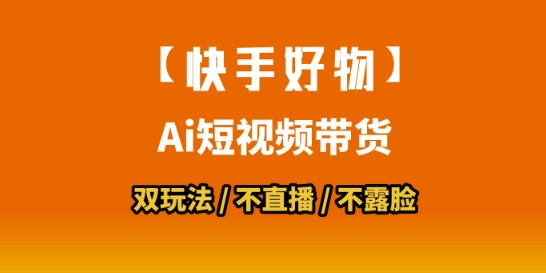 【快手好物】短视频带货，搬运拼接+数字人双玩法，操作简单，会玩手机就行跨境课程-外贸教程-精品网课-电商运营课库课堂