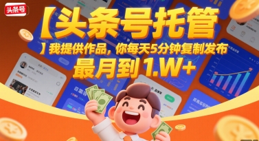 【头条号托管 】我提供作品，你每天5分钟复制发布，最高月入1W+跨境课程-外贸教程-精品网课-电商运营课库课堂