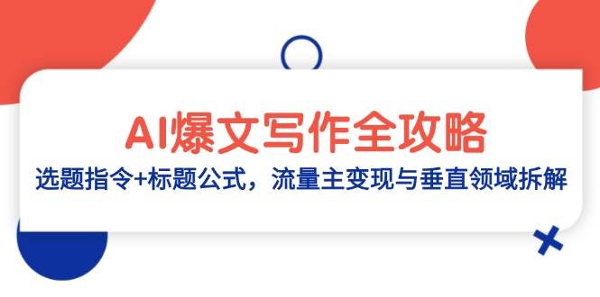 AI爆文写作全攻略：选题指令+标题公式，流量主变现与垂直领域拆解跨境课程-外贸教程-精品网课-电商运营课库课堂