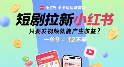 短剧拉新小红书全运营教程，只要发视频就能产生收益，一单9-12不等跨境课程-外贸教程-精品网课-电商运营课库课堂