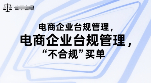 电商企业台规管理，别让你的公司为“不合规”买单跨境课程-外贸教程-精品网课-电商运营课库课堂