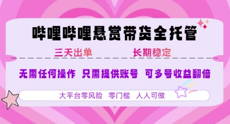 B站悬赏带货全托管，自测稳定，只需提供账号，无需基础，小白宝妈轻松上手，单日稳定3张跨境课程-外贸教程-精品网课-电商运营课库课堂