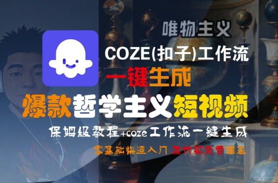 COZE(扣子)工作流一键生成爆款哲学主义短视频，保姆级教程，零基础快速入门跨境课程-外贸教程-精品网课-电商运营课库课堂