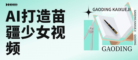 用AI打造苗疆少女视频，单日变现多张，高质量作品引爆流量跨境课程-外贸教程-精品网课-电商运营课库课堂