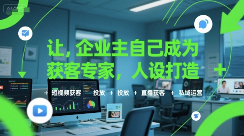 让企业主自己成为获客专家，人设打造+短视频获客+投放+直播获客+私域运营跨境课程-外贸教程-精品网课-电商运营课库课堂
