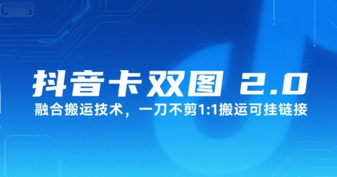抖音卡双图文2.0融合搬运技术，一刀不剪1：1搬运可挂链接跨境课程-外贸教程-精品网课-电商运营课库课堂