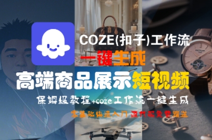 COZE(扣子)工作流一键生成高端商品展示短视频，保姆级教程，零基础快速人门跨境课程-外贸教程-精品网课-电商运营课库课堂