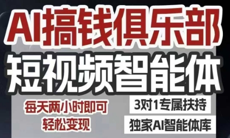 AI搞钱俱乐部短视频智能体，AI智能体实战，抖音+小红书双项目，每天两小时即可轻松变现跨境课程-外贸教程-精品网课-电商运营课库课堂