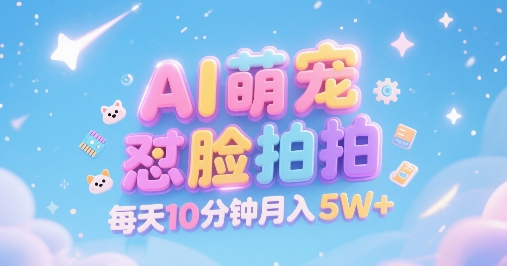 AI萌宠怼脸拍，萌宠赛道，精准高客单，每天十分钟，创作者分成，月入5W+跨境课程-外贸教程-精品网课-电商运营课库课堂
