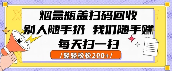 烟盒瓶盖扫码回收，别人随手扔 我们随手挣，闷声发大财，每天扫一扫，轻轻松松2张跨境课程-外贸教程-精品网课-电商运营课库课堂