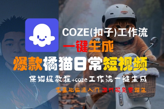 COZE(扣子)工作流一键生成爆款橘猫日常短视频，保姆级教程，零基础快速入门跨境课程-外贸教程-精品网课-电商运营课库课堂