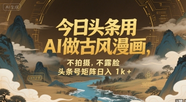 今日头条用AI做古风漫画，不拍摄，不露脸，头条号矩阵日入1k+跨境课程-外贸教程-精品网课-电商运营课库课堂