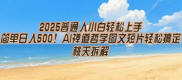 2025普通人小白轻松上手，简单日入5张，AI禅道哲学图文短片轻松搞定跨境课程-外贸教程-精品网课-电商运营课库课堂