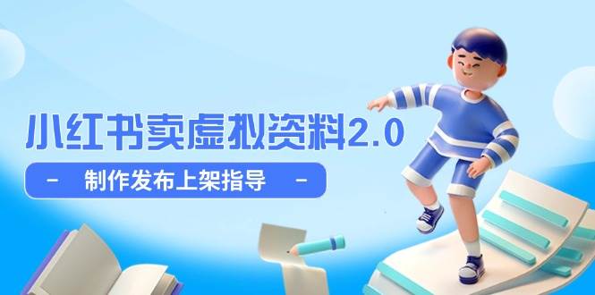 小红书卖虚拟资料2.0，制作发布上架指导，简单玩法细水长流跨境课程-外贸教程-精品网课-电商运营课库课堂