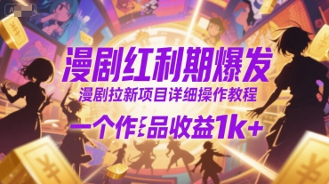 漫剧红利期爆发，漫剧拉新项目详细操作教程，一个作品收益1k+跨境课程-外贸教程-精品网课-电商运营课库课堂