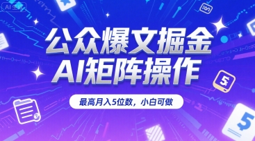 公众爆文掘金，AI矩阵操作，最高月入5位数，小白可做跨境课程-外贸教程-精品网课-电商运营课库课堂