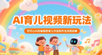 AI育儿视频新玩法，穷开心AI改编唱歌育儿作品制作全流程拆解跨境课程-外贸教程-精品网课-电商运营课库课堂