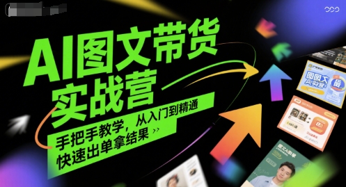AI图文带货实战营，手把手教学，从入门到精通，快速出单拿结果跨境课程-外贸教程-精品网课-电商运营课库课堂
