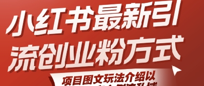 小红书最新引流创业粉方式，项目图文玩法介绍以及如何安全倒流私域跨境课程-外贸教程-精品网课-电商运营课库课堂