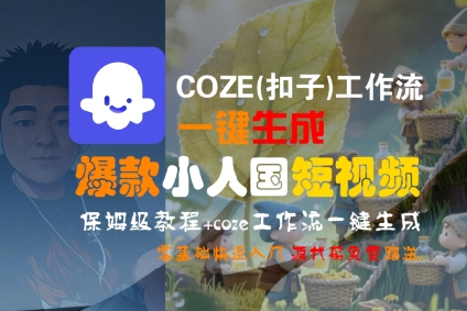 COZE(扣子)工作流一键生成爆款小人国短视频，保姆级教程，零基础快速入门跨境课程-外贸教程-精品网课-电商运营课库课堂