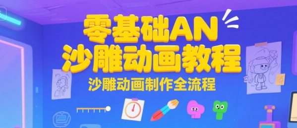 零基础AN沙雕动画教程，沙雕动画制作全流程跨境课程-外贸教程-精品网课-电商运营课库课堂