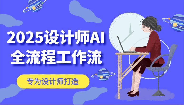 2025设计师AI全流程工作流，系统讲解ComfyUI的AI绘图，高效掌握AI设计工具跨境课程-外贸教程-精品网课-电商运营课库课堂