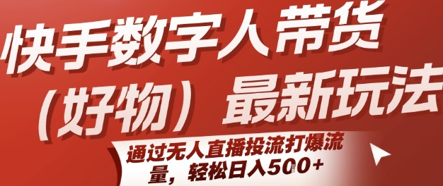 快手数字人带货(好物)最新玩法，通过无人直播投流打爆流量，轻松日入5张跨境课程-外贸教程-精品网课-电商运营课库课堂