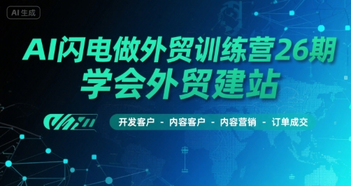 AI闪电做外贸训练营26期，学会外贸建站-开发客户-内容营销-订单成交跨境课程-外贸教程-精品网课-电商运营课库课堂