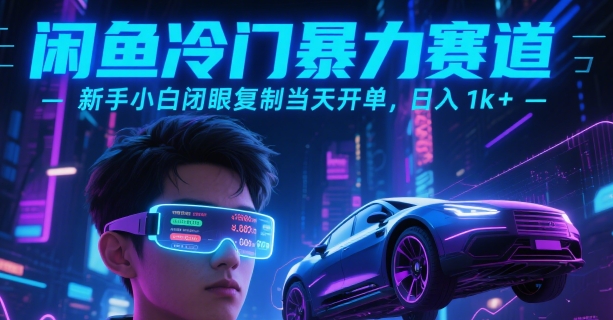 闲鱼冷门暴力赛道，新手小白闭眼复制当天开单，日入1k+跨境课程-外贸教程-精品网课-电商运营课库课堂
