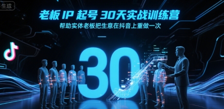 老板IP起号30天实战训练营，帮助实体老板把生意在抖音上重做一次跨境课程-外贸教程-精品网课-电商运营课库课堂