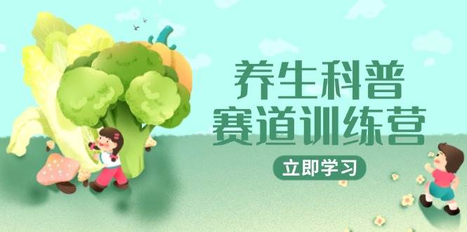 养生科普赛道训练营，AI矩阵+爆款标题+插画教学，2月3万粉接广1800/条跨境课程-外贸教程-精品网课-电商运营课库课堂