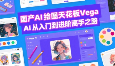 国产AI绘图天花板 Vega AI从入门到进阶高手之路跨境课程-外贸教程-精品网课-电商运营课库课堂
