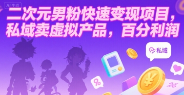二次元男粉快速变现项目，私域卖虚拟产品，百分利润跨境课程-外贸教程-精品网课-电商运营课库课堂