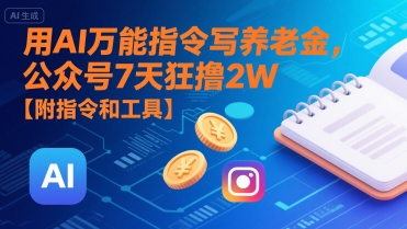 用AI万能指令写养老金，公众号7天狂撸2W【附指令和工具】跨境课程-外贸教程-精品网课-电商运营课库课堂