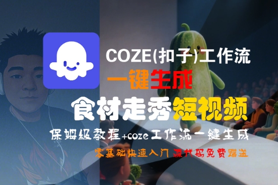 COZE(扣子)工作流一键生成食材走秀短视频，保姆级教程，零基础快速入门跨境课程-外贸教程-精品网课-电商运营课库课堂
