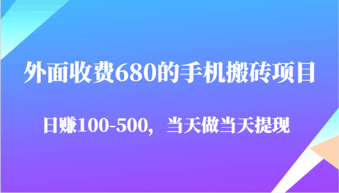 外面收费680的手机搬砖项目，日赚100-500完全没有问题，当天做当天提现跨境课程-外贸教程-精品网课-电商运营课库课堂